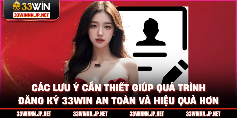 Các lưu ý cần thiết giúp quá trình đăng ký 33win an toàn và hiệu quả hơn