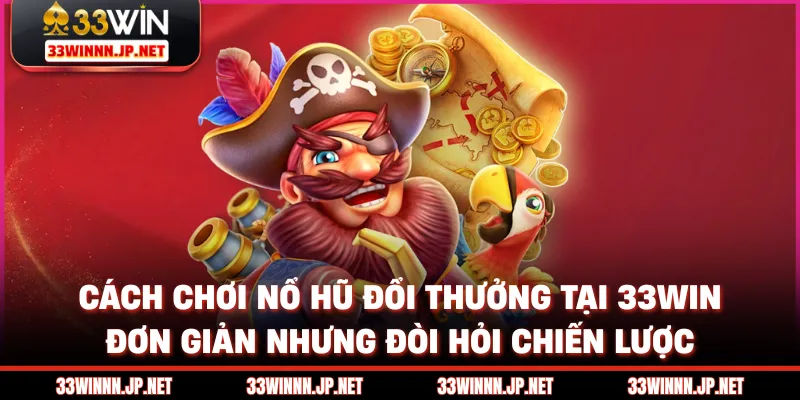 Cách chơi nổ hũ đổi thưởng tại 33win đơn giản nhưng đòi hỏi chiến lược