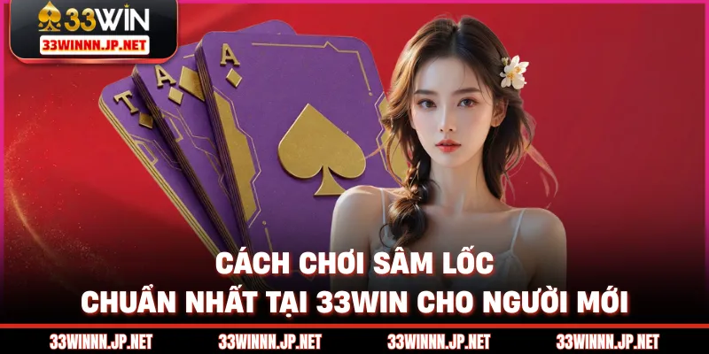 Cách Chơi Sâm Lốc Chuẩn Nhất Tại 33win Cho Người Mới