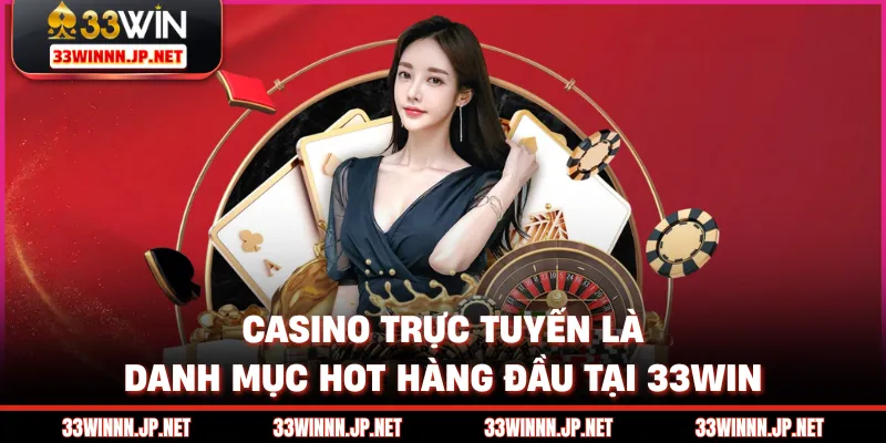 Casino trực tuyến là danh mục hot hàng đầu tại 33win