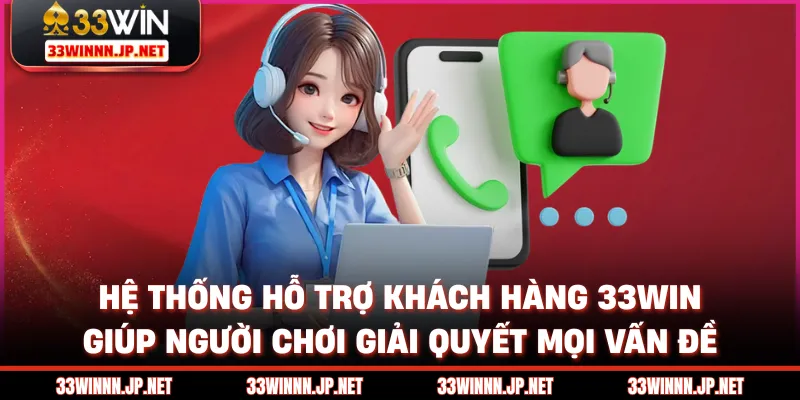 Hệ thống hỗ trợ khách hàng 33win giúp người chơi giải quyết mọi vấn đề