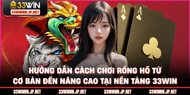 Hướng dẫn cách chơi rồng hổ từ cơ bản đến nâng cao tại nền tảng 33win