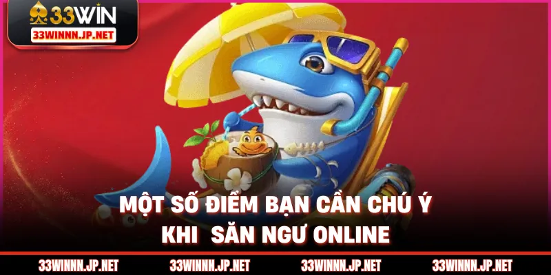Một số điểm bạn cần chú ý khi  săn ngư online