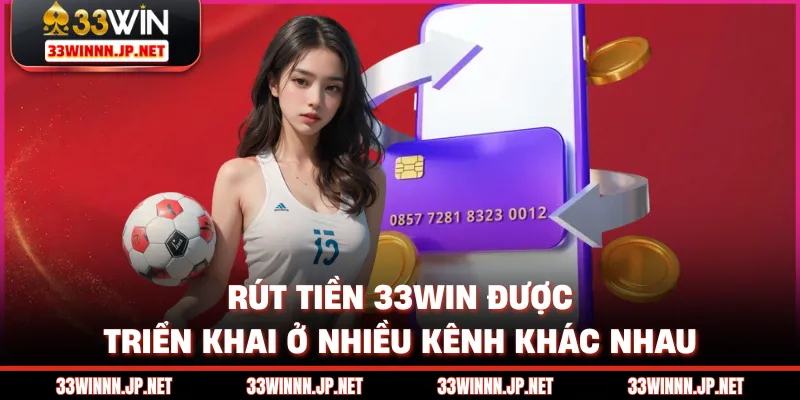 Rút tiền 33win được triển khai ở nhiều kênh khác nhau